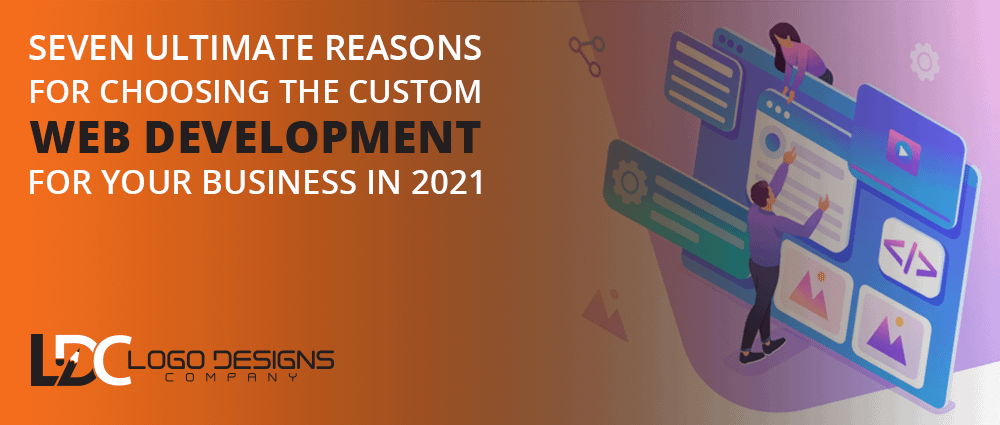 Seven Ultimate Reasons For Choosing The Custom Web Development For Your Business In 2021