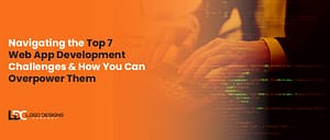 Navigating the Top 7 Web App Development Challenges & How You Can Overpower Them